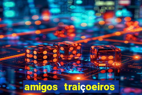 amigos traiçoeiros portal zacarias