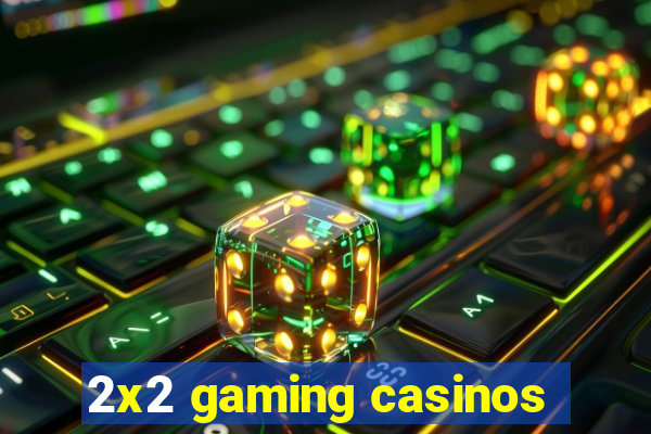 2x2 gaming casinos