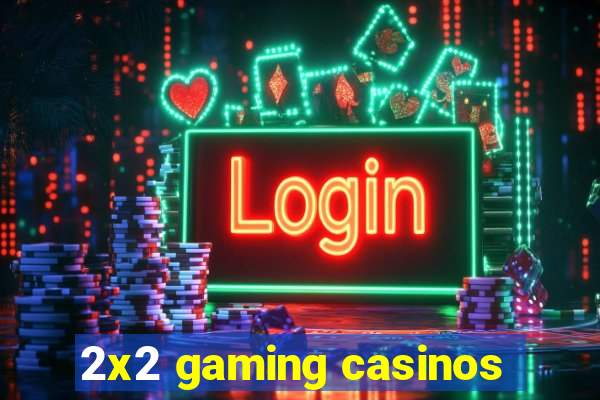 2x2 gaming casinos