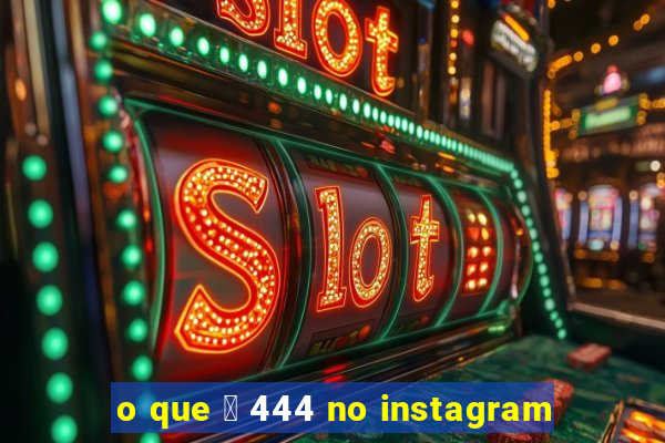 o que 茅 444 no instagram