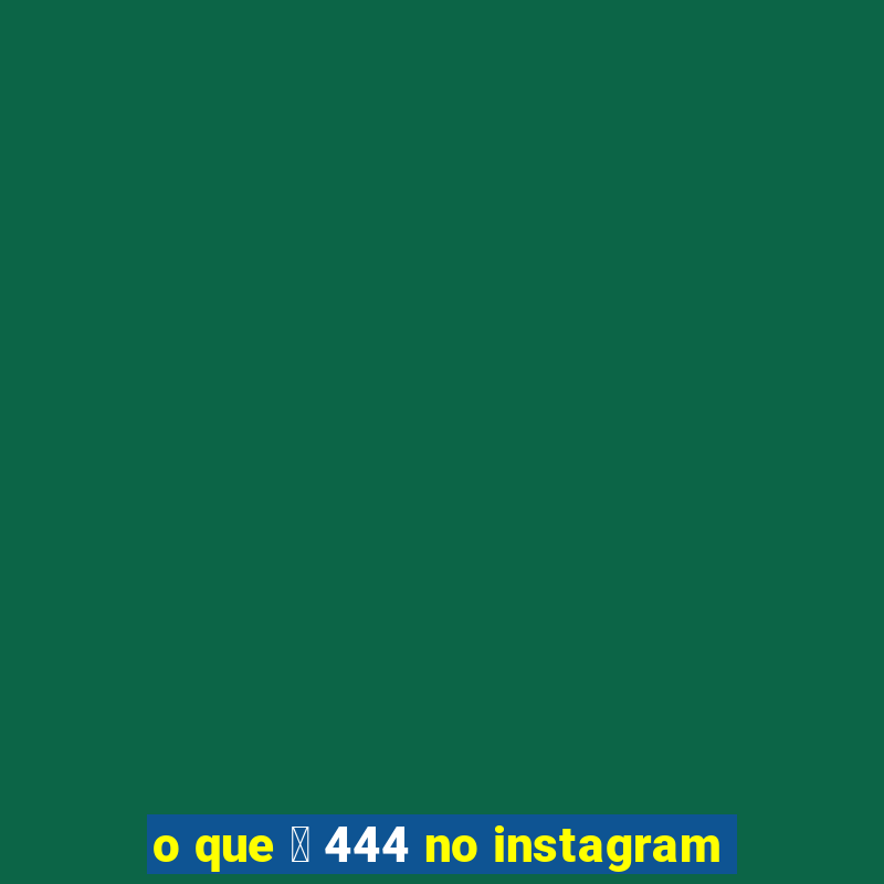 o que 茅 444 no instagram