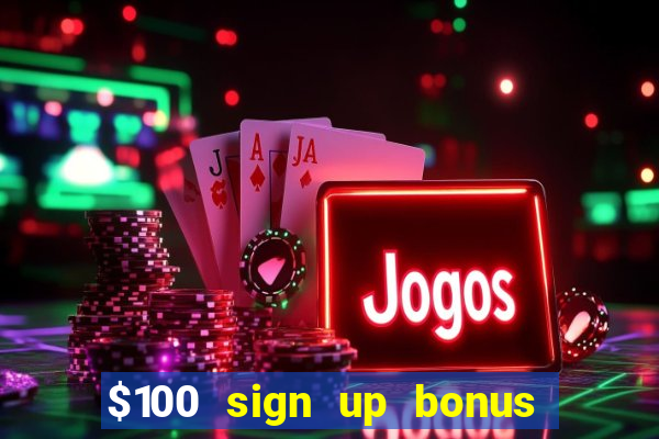 $100 sign up bonus casino no deposit