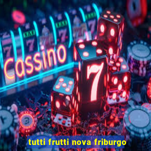 tutti frutti nova friburgo