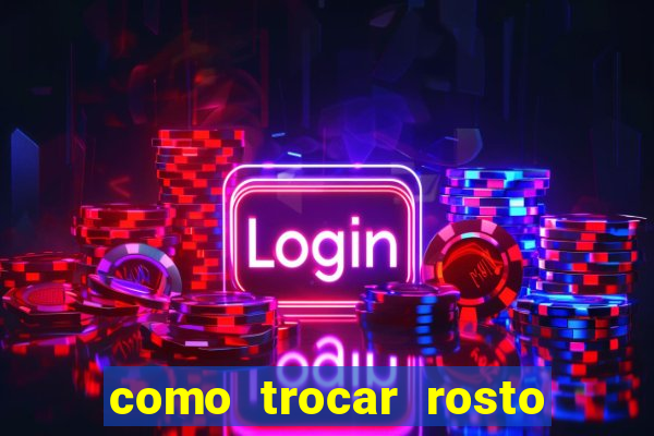 como trocar rosto em v铆deo