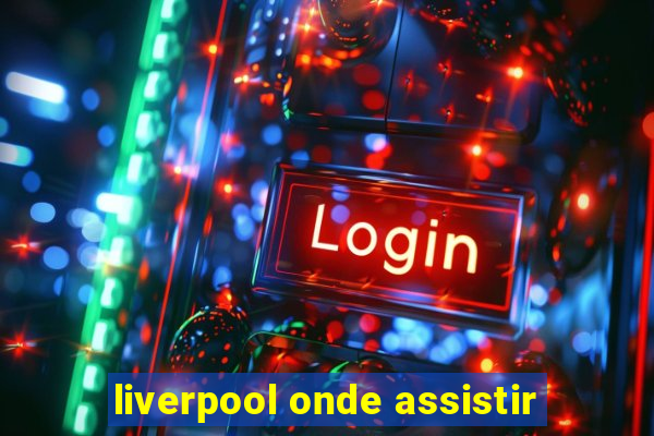 liverpool onde assistir