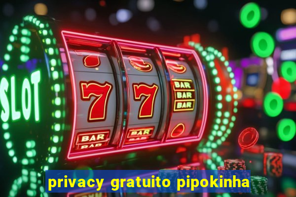 privacy gratuito pipokinha