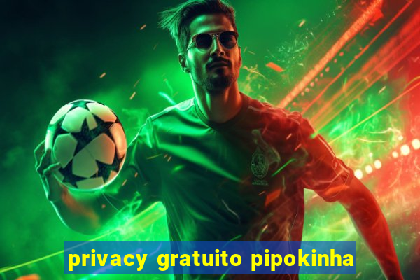 privacy gratuito pipokinha