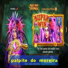 palpite do moreira de hoje