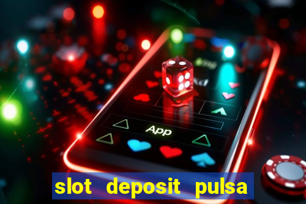 slot deposit pulsa tanpa potongan 2022