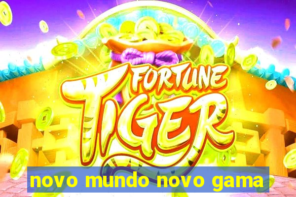 novo mundo novo gama