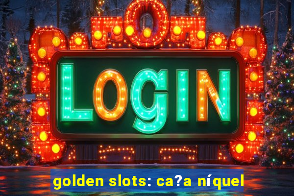 golden slots: ca?a níquel