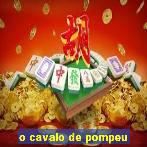 o cavalo de pompeu