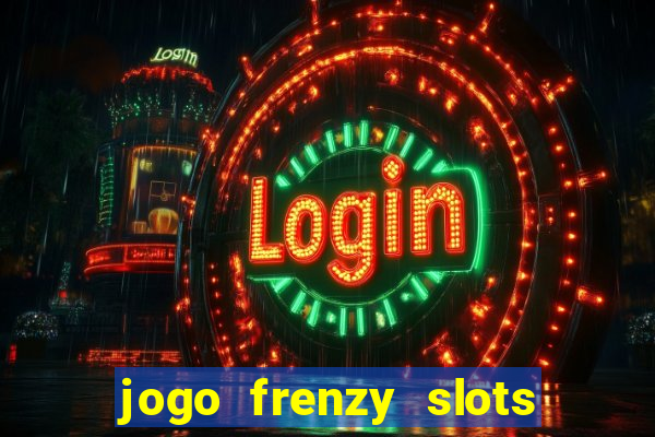 jogo frenzy slots paga mesmo