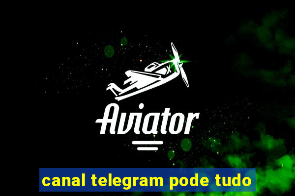 canal telegram pode tudo