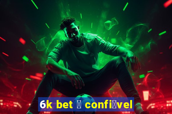 6k bet 茅 confi谩vel