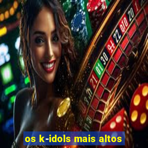 os k-idols mais altos