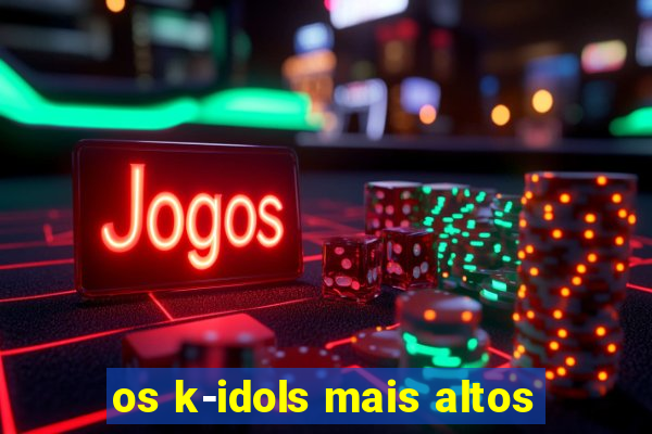 os k-idols mais altos