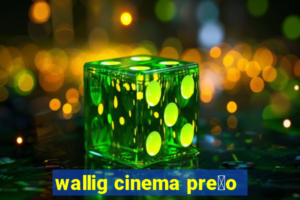 wallig cinema pre莽o