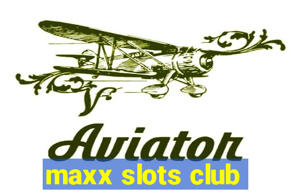 maxx slots club