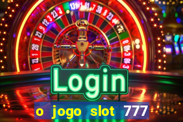 o jogo slot 777 win paga mesmo