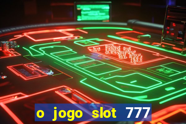 o jogo slot 777 win paga mesmo