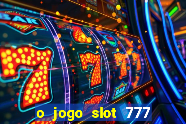 o jogo slot 777 win paga mesmo