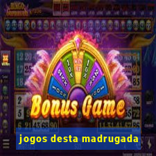 jogos desta madrugada