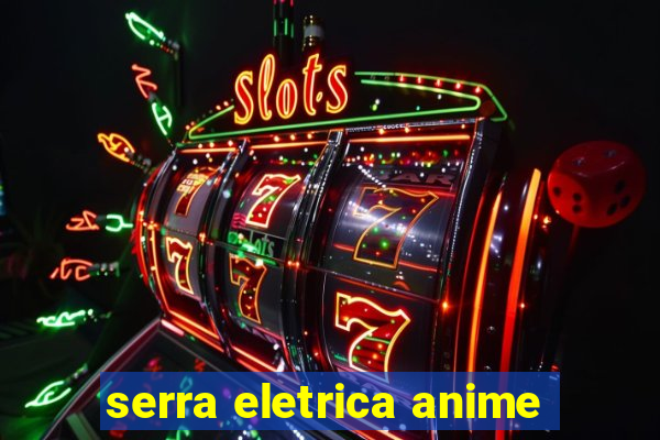 serra eletrica anime