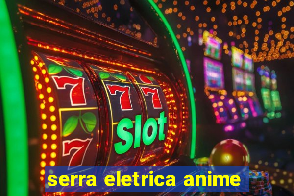 serra eletrica anime