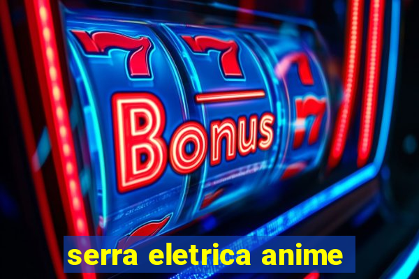 serra eletrica anime