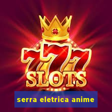 serra eletrica anime