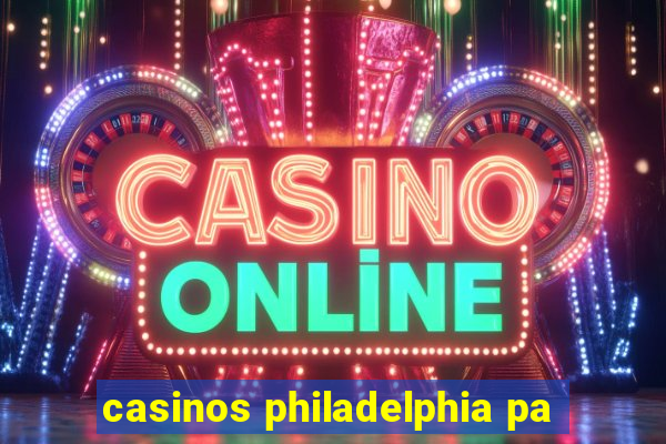 casinos philadelphia pa