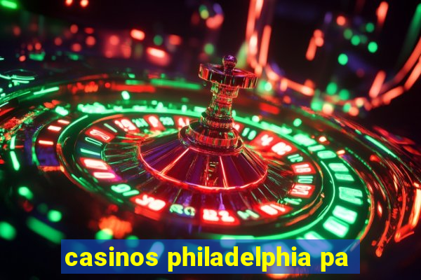 casinos philadelphia pa