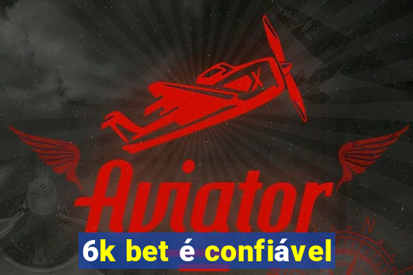 6k bet é confiável