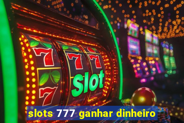 slots 777 ganhar dinheiro