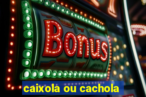 caixola ou cachola