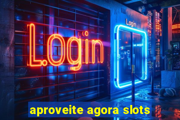 aproveite agora slots