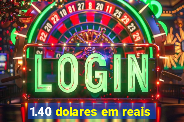 1.40 dolares em reais