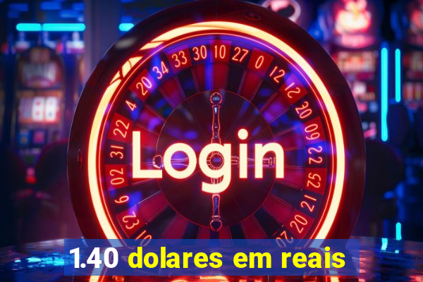 1.40 dolares em reais