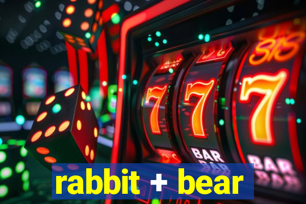 rabbit + bear