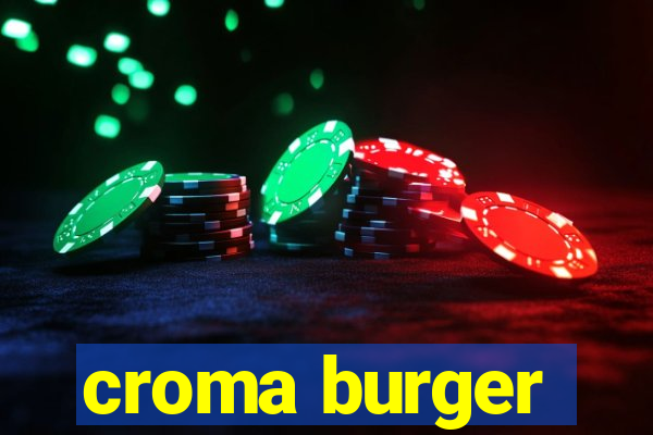 croma burger