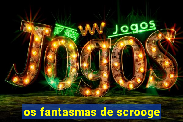 os fantasmas de scrooge