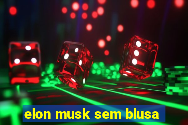 elon musk sem blusa