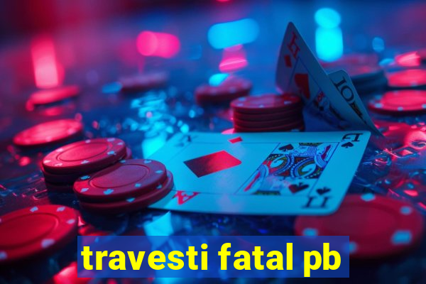 travesti fatal pb