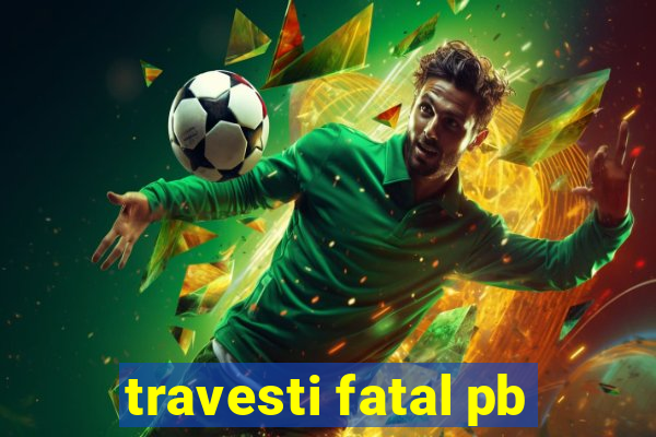 travesti fatal pb