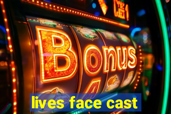 lives face cast