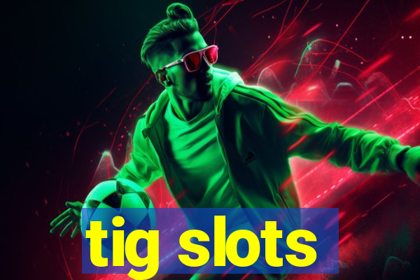 tig slots