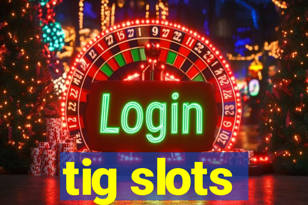 tig slots