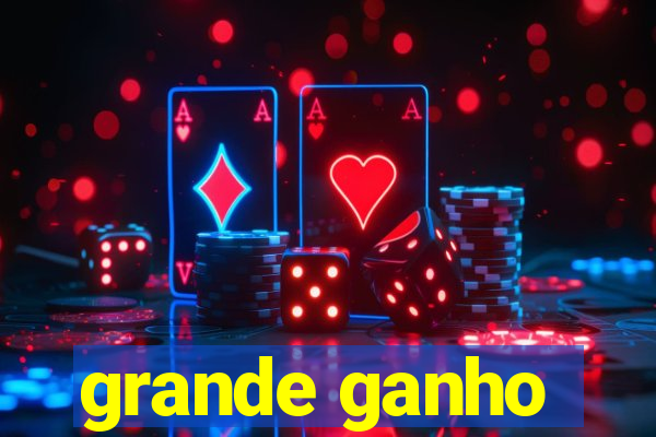 grande ganho