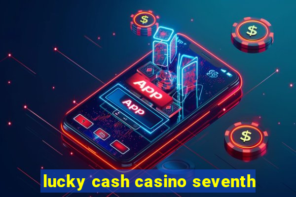 lucky cash casino seventh